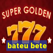 bateu bete
